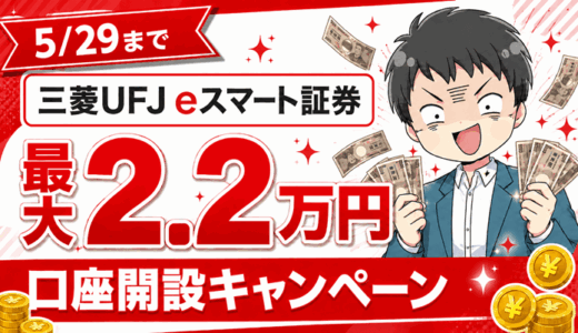 【5/29まで】三菱UFJ eスマート証券の最大2.2万円キャッシュバック口座開設キャンペーン徹底解説