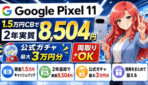 【8/24まで】Google Pixel 11が現金1.5万円キャッシュバックで2年実質8,504円｜公式ガチャ最大3万円分と両取り