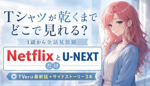 Tシャツが乾くまではどこで見れる？1話から全話観られるのはNetflixとU-NEXTだけ｜TVer限定サイドストーリー3本と最新話の配信【2026年8月】