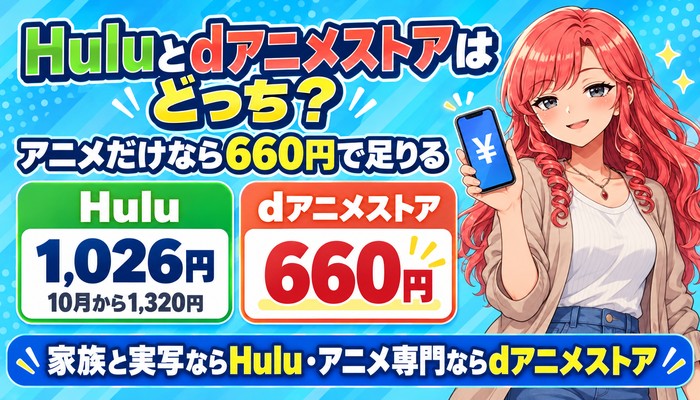 Huluとdアニメストアはどっち。アニメだけなら660円で足りる。Hulu 1,026円（10月から1,320円）とdアニメストア660円