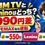DMM TVとLeminoはどっち。月990円差でもドコモMAXなら逆転。DMM TVは月額550円、Leminoは月額1,540円