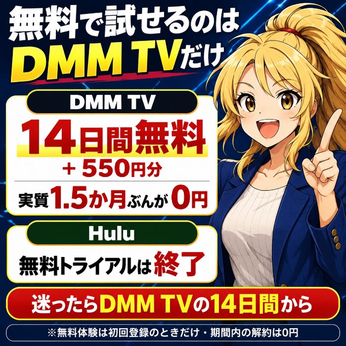 DMM TVは14日間無料と550円分で実質1.5か月ぶんが0円、Huluは無料トライアルが終了している