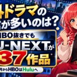 海外ドラマの配信が多いのは?HBO抜きでもU-NEXTが937作品(10月からHBOはHuluへ)