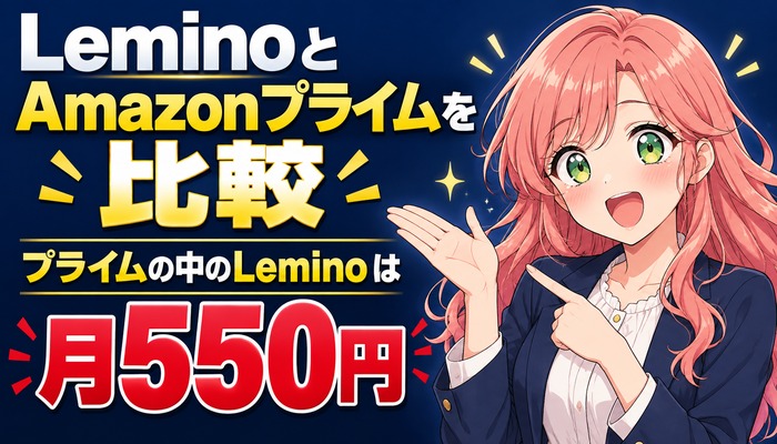 LeminoとAmazonプライムを比較、プライムの中のLeminoは月550円