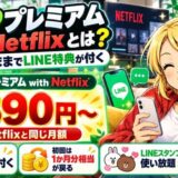 LYPプレミアム with Netflixは月890円からNetflixと同じ月額でLINEの特典が付く。初回は1か月分相当が戻る