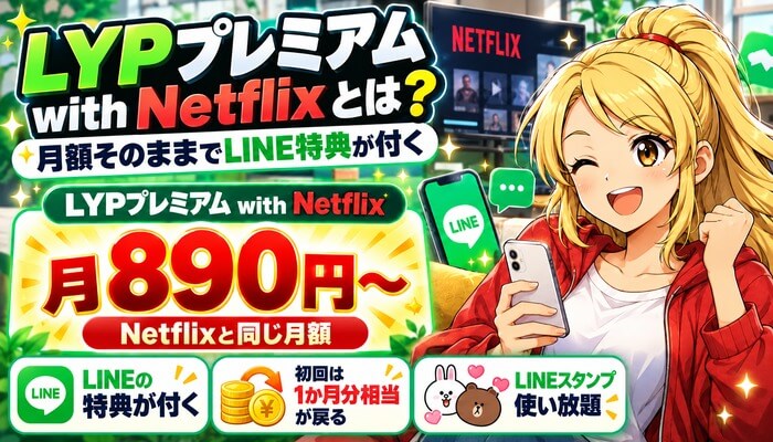 LYPプレミアム with Netflixは月890円からNetflixと同じ月額でLINEの特典が付く。初回は1か月分相当が戻る