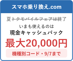 夏トクモバイルフェアは終了し、いまはスマホ乗り換えドットコムの現金キャッシュバック最大20,000円が9月7日まで使える