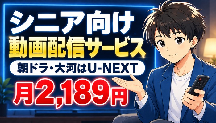 シニア向け動画配信サービス｜朝ドラ・大河はU-NEXT月2,189円