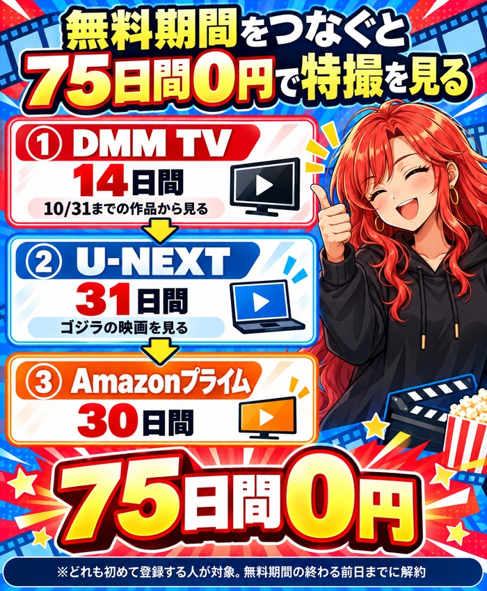 無料期間をつなぐ順番。DMM TV14日間(10月31日までの作品から見る)、U-NEXT31日間(ゴジラの映画を見る)、Amazonプライム30日間で75日間0円