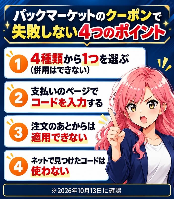 バックマーケットのクーポンで失敗しない4つのポイント。4種類から1つを選ぶ(併用はできない)、支払いのページでコードを入力する、注文のあとからは適用できない、ネットで見つけたコードは使わない