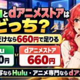 Huluとdアニメストアはどっち。アニメだけなら660円で足りる。Hulu 1,320円とdアニメストア660円