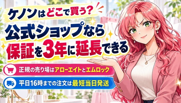 ケノンはどこで買う？公式ショップなら保証を3年に延長できる。正規の売り場はアローエイトとエムロック、平日16時までの注文は最短当日発送