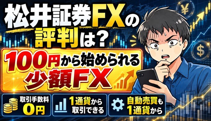 松井証券FXの評判は？100円から始められる少額FX（取引手数料0円・1通貨から取引できる・自動売買も1通貨から）