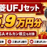 三菱UFJセットで最大5.9万円分。新NISAオルカン積立も対象