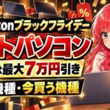 Amazonブラックフライデーのノートパソコン。去年は最大7万円引き。待つ機種・今買う機種