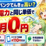 ソフトバンクでんきは高い?大手電力と同じ単価で初月0円。3か月で最大3,300円引き、スマホ1回線 月110円引き、市場連動型ではない