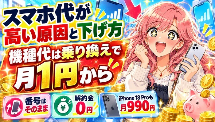 スマホ代が高い原因と下げ方。機種代は乗り換えで月1円から（番号はそのまま・解約金0円・iPhone 18 Proも月990円）