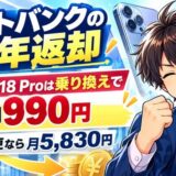 ソフトバンクの2年返却。iPhone 18 Proは乗り換えで実質月990円、機種変更なら月5,830円