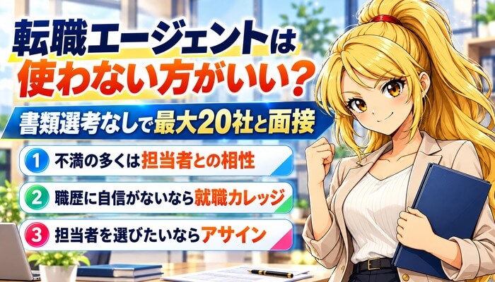 転職エージェントは使わない方がいい？書類選考なしで最大20社と面接（不満の多くは担当者との相性・職歴に自信がないなら就職カレッジ・担当者を選びたいならアサイン）