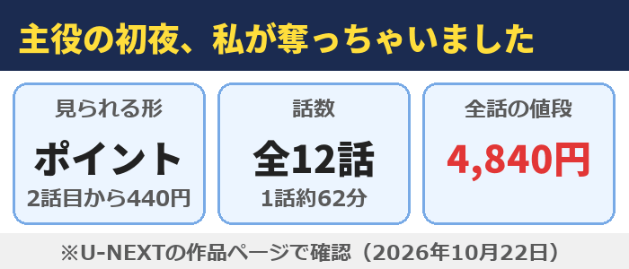 主役の初夜、私が奪っちゃいましたはU-NEXTのポイント作品（2話目から1話440円）、全12話（1話約62分）、全話で4,840円分