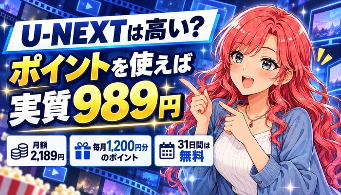 U-NEXTは高い？ポイントを使えば実質989円。月額2,189円、毎月1,200円分のポイント、31日間は無料