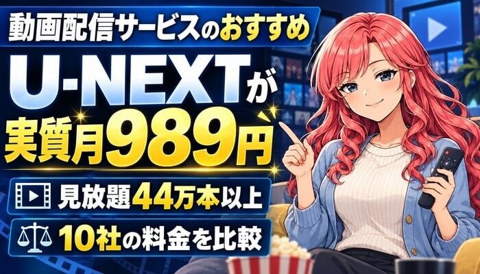 動画配信サービスのおすすめ。U-NEXTが実質月989円、見放題44万本以上、10社の料金を比較