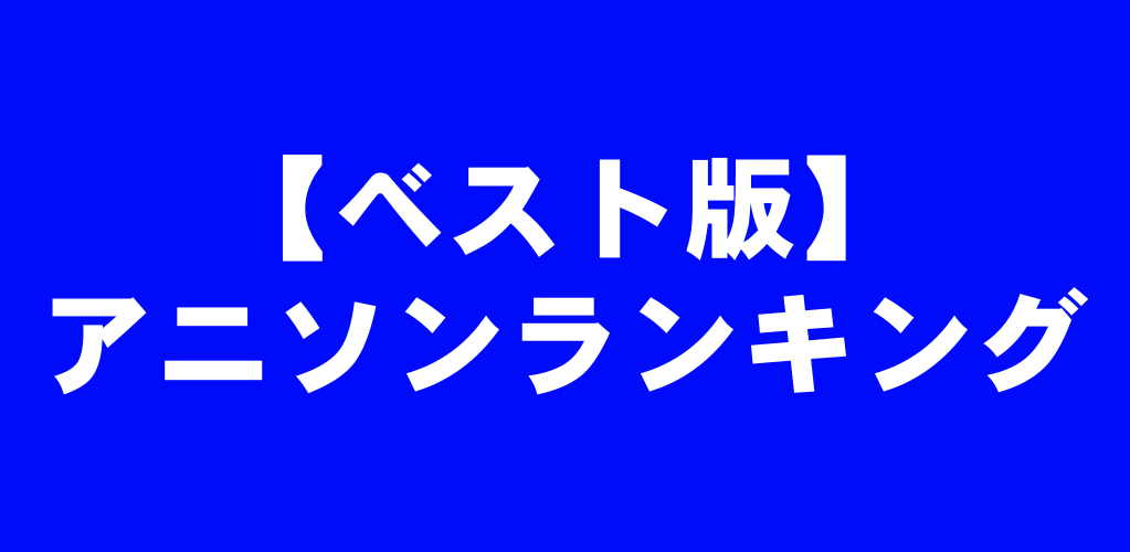 年代別ベスト版:アニソン神曲おすすめランキング【音楽・歌詞・動画付き】