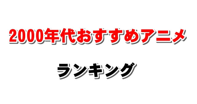 00年代の名作アニメおすすめランキング 平成中期の夕方 ゴールデン 朝 深夜アニメまで