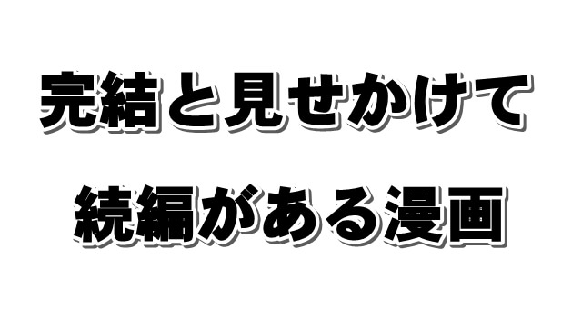 完結と見せかけて続きがあった 名作続編マンガのおすすめ作品