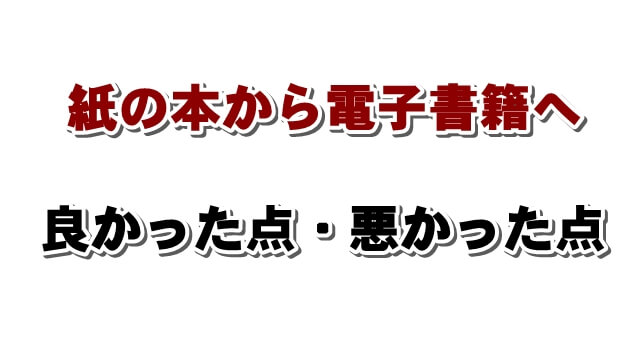 紙の本から電子書籍に変えて良かった点・悪かった点